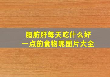 脂肪肝每天吃什么好一点的食物呢图片大全