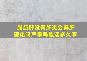 脂肪肝没有肝炎会得肝硬化吗严重吗能活多久啊