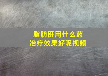 脂肪肝用什么药冶疗效果好呢视频