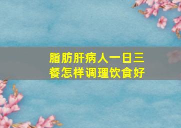 脂肪肝病人一日三餐怎样调理饮食好