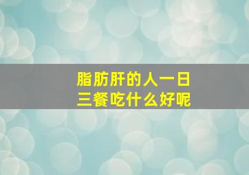 脂肪肝的人一日三餐吃什么好呢