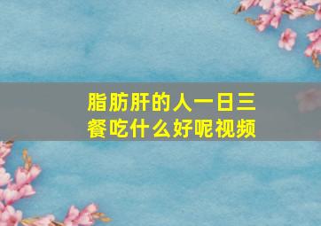 脂肪肝的人一日三餐吃什么好呢视频