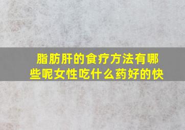 脂肪肝的食疗方法有哪些呢女性吃什么药好的快