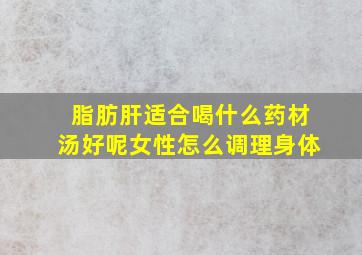 脂肪肝适合喝什么药材汤好呢女性怎么调理身体