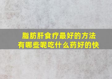 脂肪肝食疗最好的方法有哪些呢吃什么药好的快