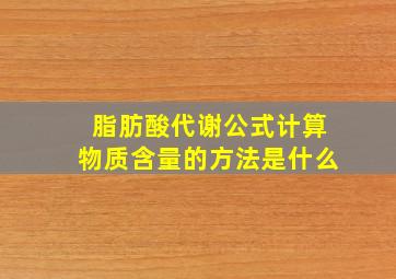 脂肪酸代谢公式计算物质含量的方法是什么