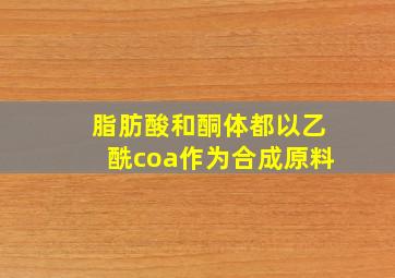 脂肪酸和酮体都以乙酰coa作为合成原料