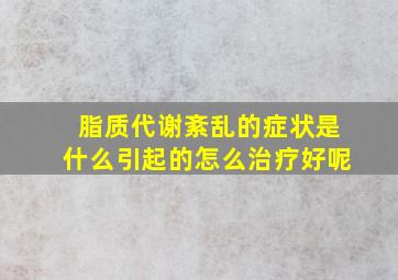 脂质代谢紊乱的症状是什么引起的怎么治疗好呢