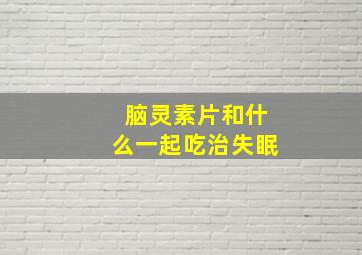 脑灵素片和什么一起吃治失眠