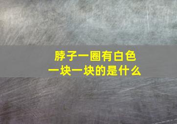 脖子一圈有白色一块一块的是什么