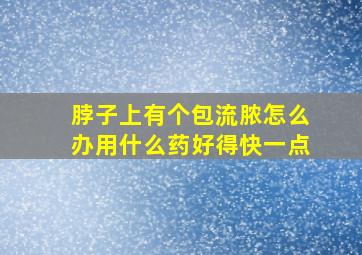 脖子上有个包流脓怎么办用什么药好得快一点