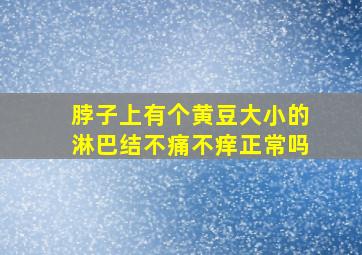 脖子上有个黄豆大小的淋巴结不痛不痒正常吗