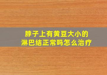 脖子上有黄豆大小的淋巴结正常吗怎么治疗