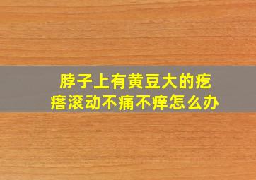 脖子上有黄豆大的疙瘩滚动不痛不痒怎么办