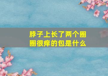 脖子上长了两个圈圈很痒的包是什么