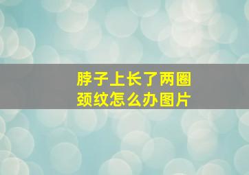 脖子上长了两圈颈纹怎么办图片