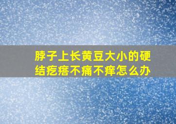 脖子上长黄豆大小的硬结疙瘩不痛不痒怎么办