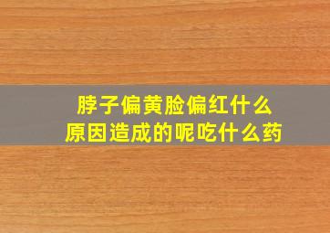 脖子偏黄脸偏红什么原因造成的呢吃什么药