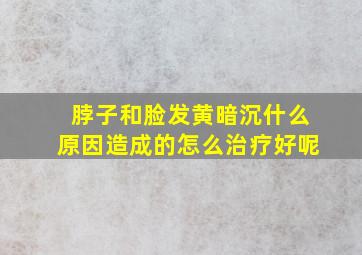 脖子和脸发黄暗沉什么原因造成的怎么治疗好呢