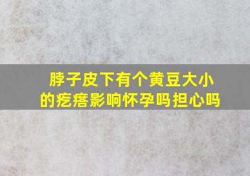 脖子皮下有个黄豆大小的疙瘩影响怀孕吗担心吗