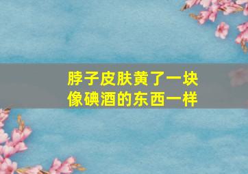 脖子皮肤黄了一块像碘酒的东西一样