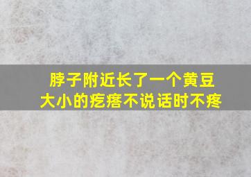 脖子附近长了一个黄豆大小的疙瘩不说话时不疼