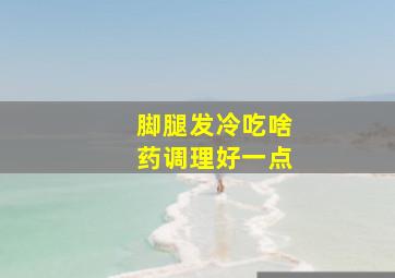 脚腿发冷吃啥药调理好一点