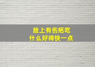 脸上有伤疤吃什么好得快一点