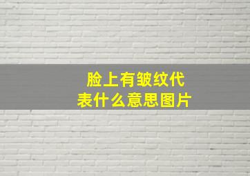 脸上有皱纹代表什么意思图片