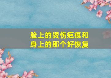 脸上的烫伤疤痕和身上的那个好恢复