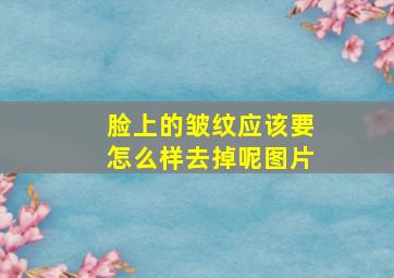 脸上的皱纹应该要怎么样去掉呢图片