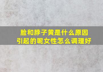 脸和脖子黄是什么原因引起的呢女性怎么调理好