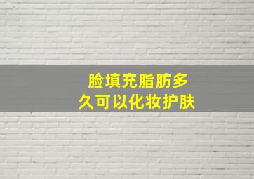 脸填充脂肪多久可以化妆护肤