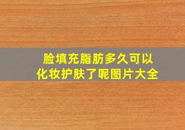 脸填充脂肪多久可以化妆护肤了呢图片大全