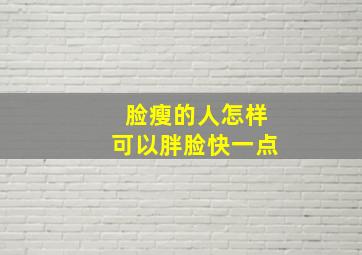 脸瘦的人怎样可以胖脸快一点