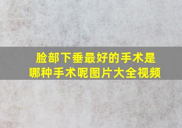 脸部下垂最好的手术是哪种手术呢图片大全视频