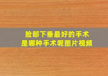 脸部下垂最好的手术是哪种手术呢图片视频