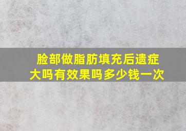 脸部做脂肪填充后遗症大吗有效果吗多少钱一次