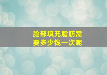 脸部填充脂肪需要多少钱一次呢