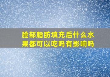 脸部脂肪填充后什么水果都可以吃吗有影响吗