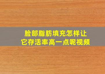 脸部脂肪填充怎样让它存活率高一点呢视频