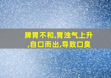 脾胃不和,胃浊气上升,自口而出,导致口臭