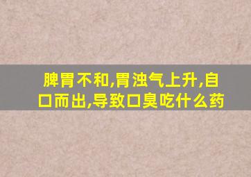 脾胃不和,胃浊气上升,自口而出,导致口臭吃什么药