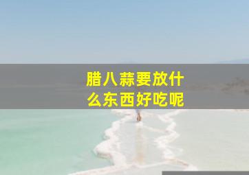 腊八蒜要放什么东西好吃呢