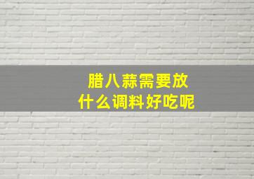 腊八蒜需要放什么调料好吃呢