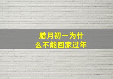 腊月初一为什么不能回家过年