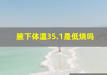 腋下体温35.1是低烧吗