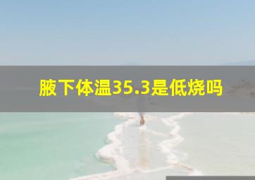 腋下体温35.3是低烧吗