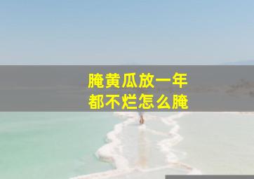 腌黄瓜放一年都不烂怎么腌