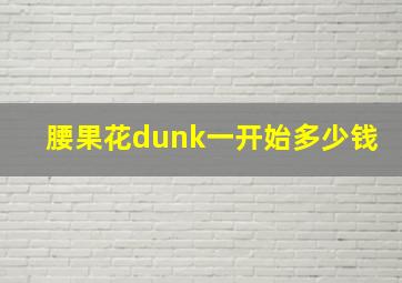 腰果花dunk一开始多少钱